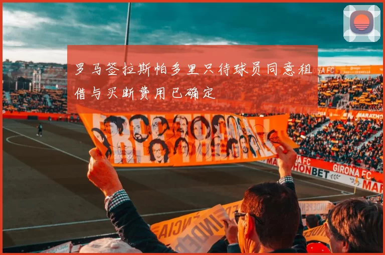 罗马签拉斯帕多里只待球员同意租借与买断费用已确定