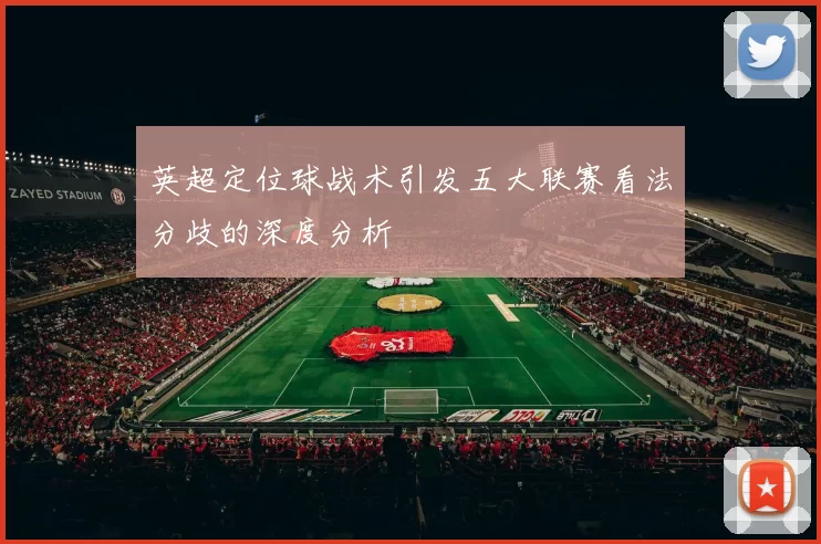 英超定位球战术引发五大联赛看法分歧的深度分析