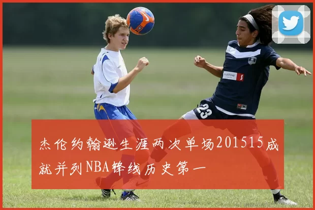 杰伦约翰逊生涯两次单场201515成就并列NBA锋线历史第一