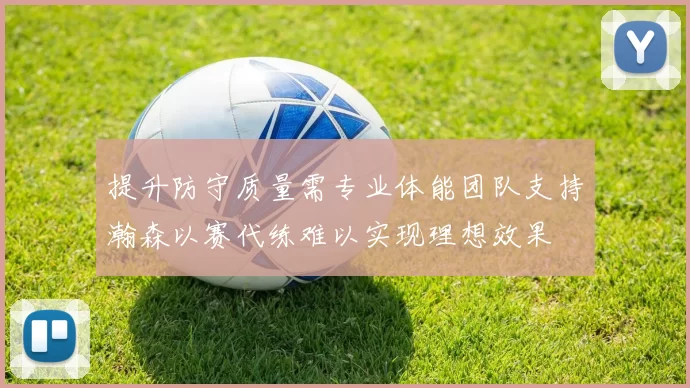 提升防守质量需专业体能团队支持瀚森以赛代练难以实现理想效果