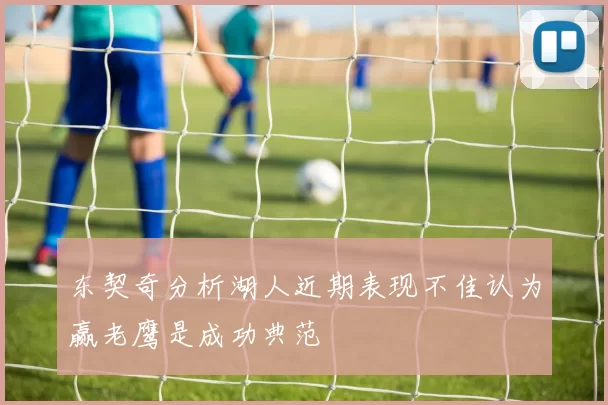东契奇分析湖人近期表现不佳认为赢老鹰是成功典范