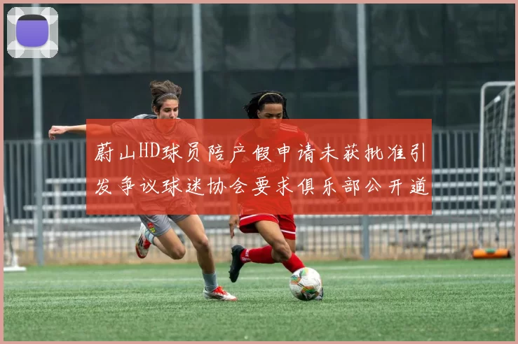 蔚山HD球员陪产假申请未获批准引发争议球迷协会要求俱乐部公开道歉