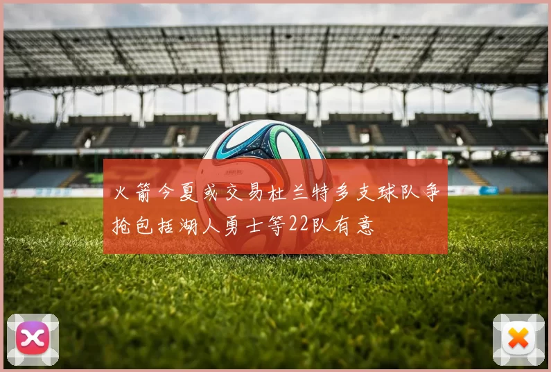 火箭今夏或交易杜兰特多支球队争抢包括湖人勇士等22队有意