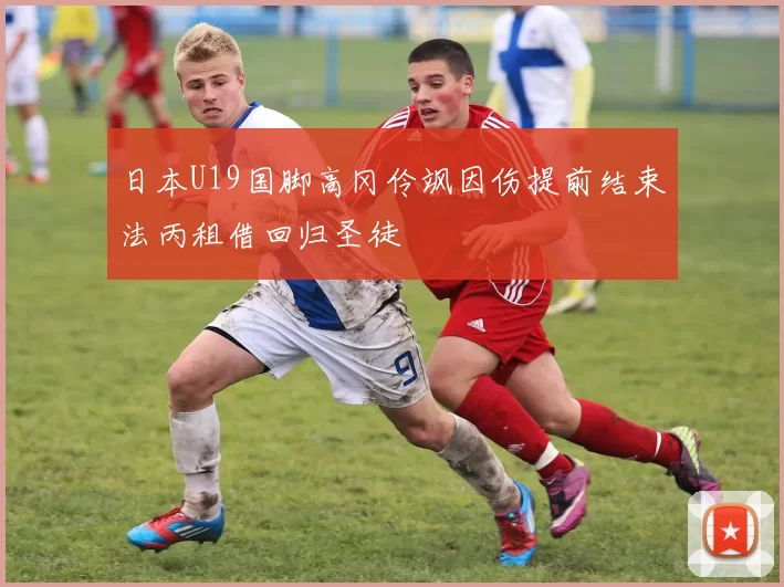 日本U19国脚高冈伶飒因伤提前结束法丙租借回归圣徒