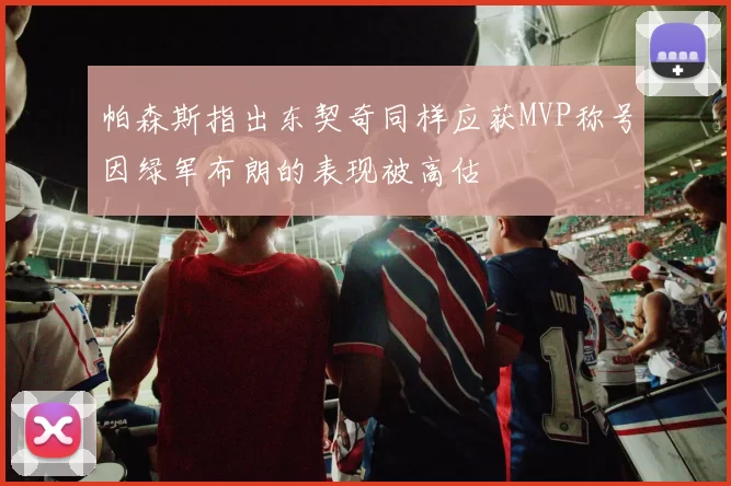 帕森斯指出东契奇同样应获MVP称号因绿军布朗的表现被高估