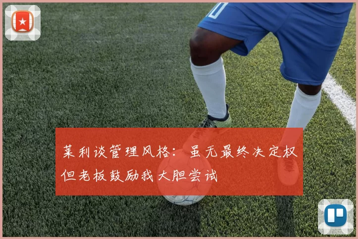 莱利谈管理风格：虽无最终决定权但老板鼓励我大胆尝试