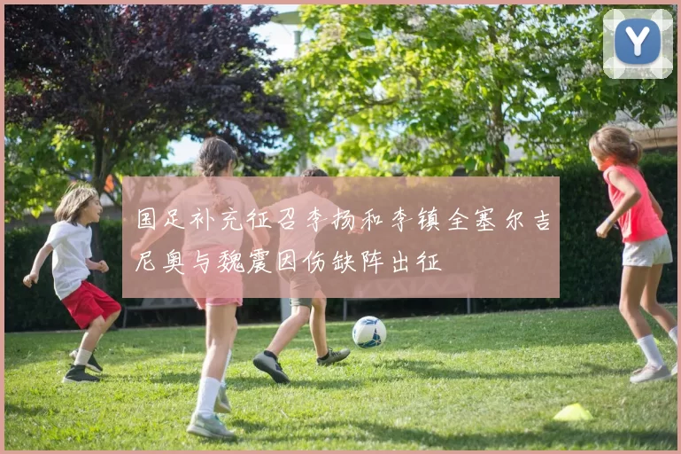国足补充征召李扬和李镇全塞尔吉尼奥与魏震因伤缺阵出征