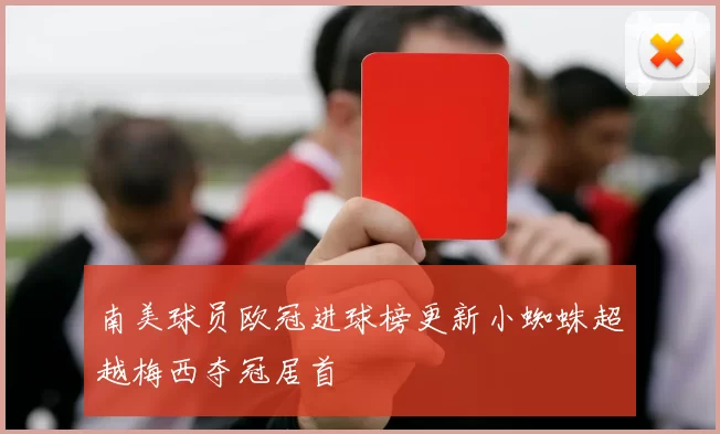 南美球员欧冠进球榜更新小蜘蛛超越梅西夺冠居首