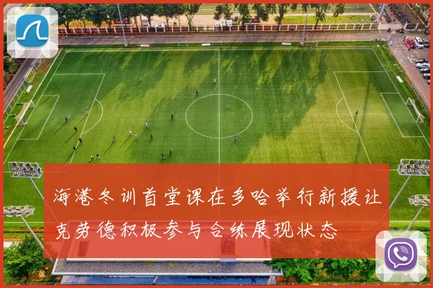 海港冬训首堂课在多哈举行新援让克劳德积极参与合练展现状态