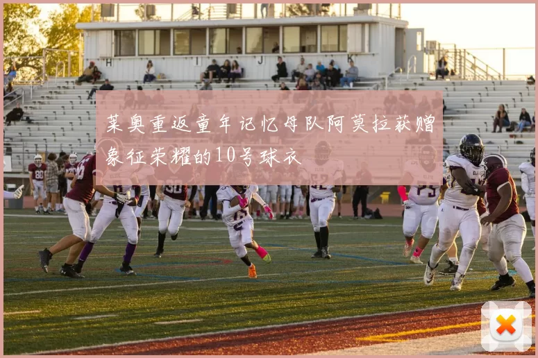 莱奥重返童年记忆母队阿莫拉获赠象征荣耀的10号球衣