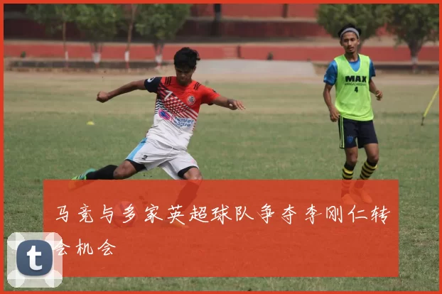 马竞与多家英超球队争夺李刚仁转会机会